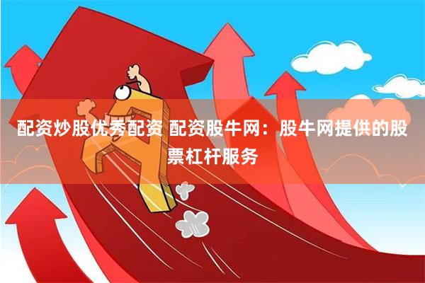 配资炒股优秀配资 配资股牛网：股牛网提供的股票杠杆服务