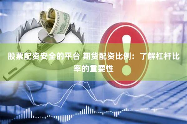 股票配资安全的平台 期货配资比例：了解杠杆比率的重要性