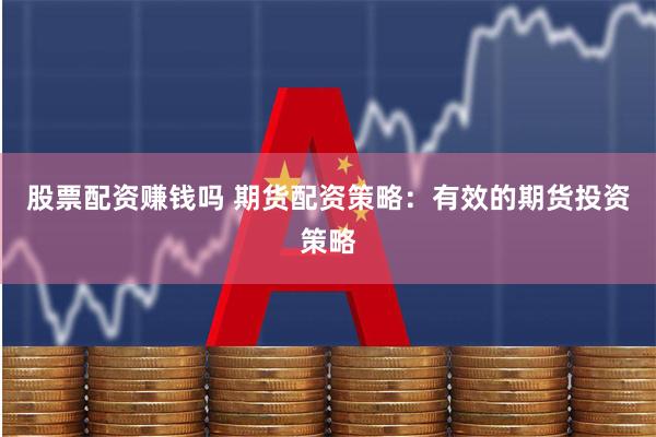 股票配资赚钱吗 期货配资策略：有效的期货投资策略