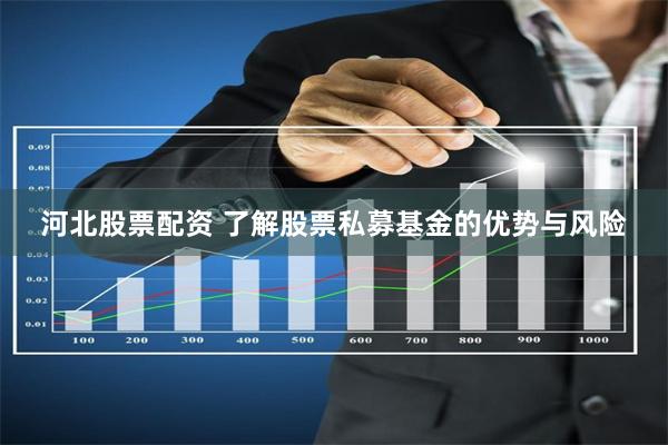 河北股票配资 了解股票私募基金的优势与风险
