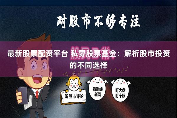 最新股票配资平台 私募股票基金：解析股市投资的不同选择