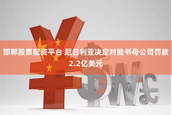邯郸股票配资平台 尼日利亚决定对脸书母公司罚款2.2亿美元