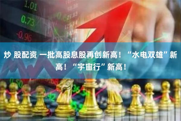 炒 股配资 一批高股息股再创新高！“水电双雄”新高！“宇宙行”新高！