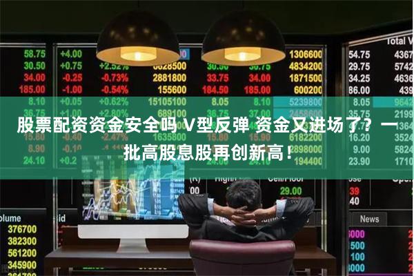 股票配资资金安全吗 V型反弹 资金又进场了？一批高股息股再创新高！