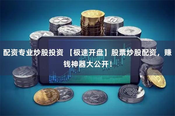配资专业炒股投资 【极速开盘】股票炒股配资，赚钱神器大公开！