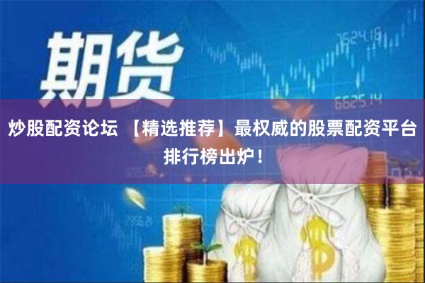 炒股配资论坛 【精选推荐】最权威的股票配资平台排行榜出炉！