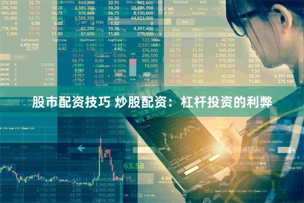 股市配资技巧 炒股配资：杠杆投资的利弊
