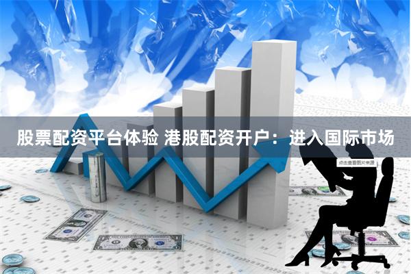 股票配资平台体验 港股配资开户：进入国际市场