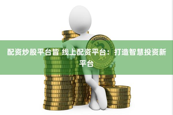 配资炒股平台皆 线上配资平台：打造智慧投资新平台