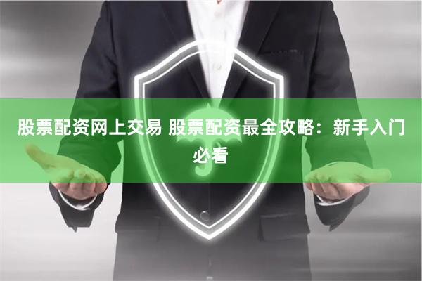 股票配资网上交易 股票配资最全攻略：新手入门必看