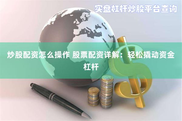 炒股配资怎么操作 股票配资详解：轻松撬动资金杠杆