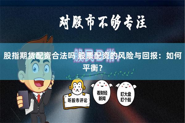股指期货配资合法吗 股票配资的风险与回报：如何平衡？