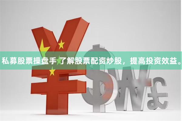 私募股票操盘手 了解股票配资炒股，提高投资效益。
