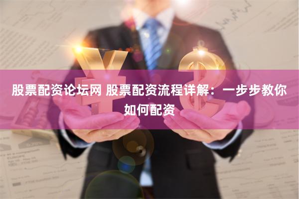 股票配资论坛网 股票配资流程详解：一步步教你如何配资