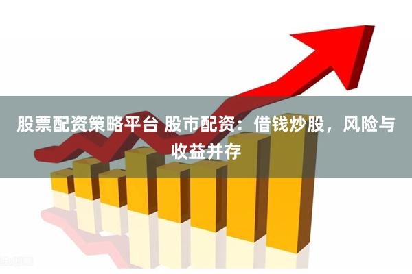 股票配资策略平台 股市配资：借钱炒股，风险与收益并存