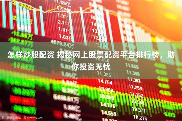 怎样炒股配资 揭秘网上股票配资平台排行榜，助你投资无忧