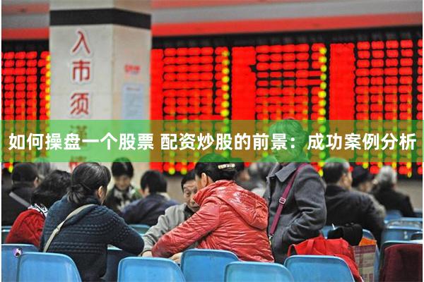 如何操盘一个股票 配资炒股的前景：成功案例分析