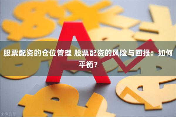 股票配资的仓位管理 股票配资的风险与回报：如何平衡？