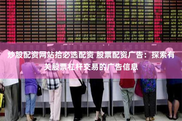 炒股配资网站拾必选配资 股票配资广告：探索有关股票杠杆交易的广告信息