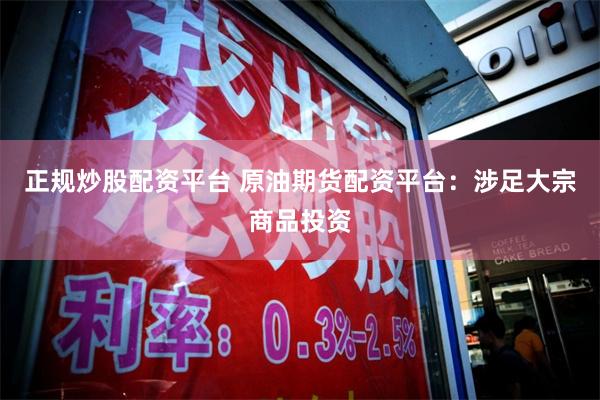 正规炒股配资平台 原油期货配资平台：涉足大宗商品投资