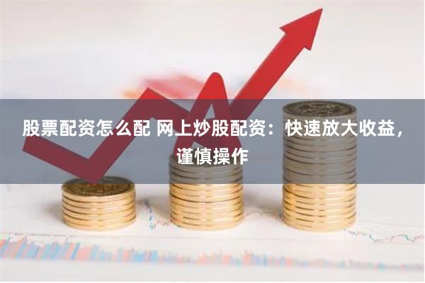 股票配资怎么配 网上炒股配资：快速放大收益，谨慎操作