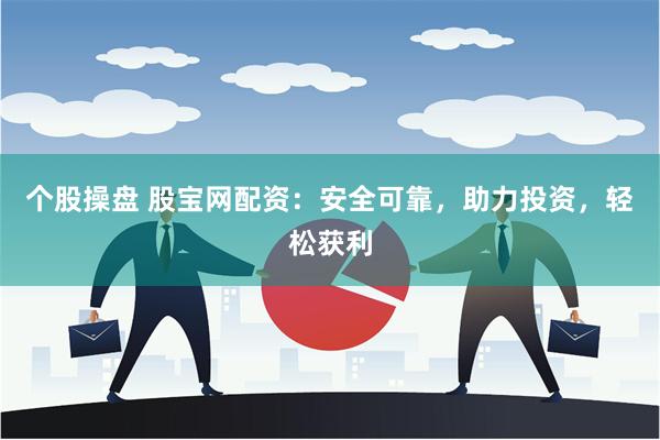 个股操盘 股宝网配资：安全可靠，助力投资，轻松获利