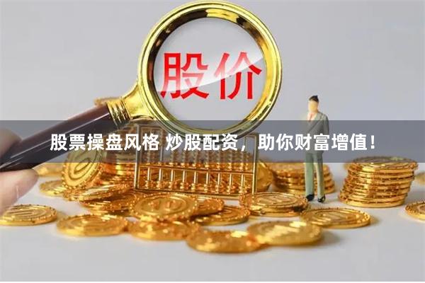 股票操盘风格 炒股配资，助你财富增值！