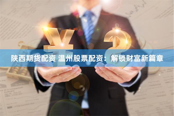 陕西期货配资 温州股票配资：解锁财富新篇章