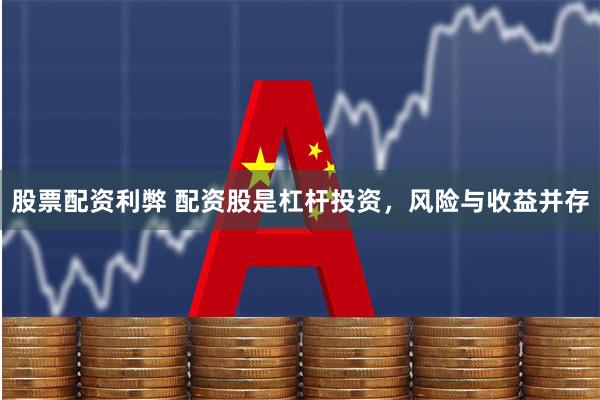 股票配资利弊 配资股是杠杆投资，风险与收益并存