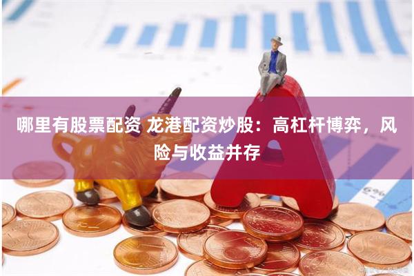 哪里有股票配资 龙港配资炒股：高杠杆博弈，风险与收益并存