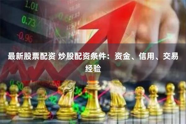 最新股票配资 炒股配资条件：资金、信用、交易经验