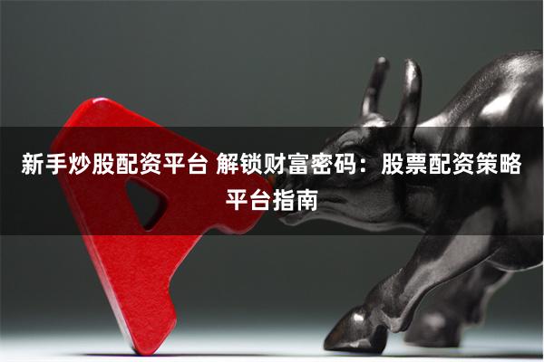 新手炒股配资平台 解锁财富密码：股票配资策略平台指南