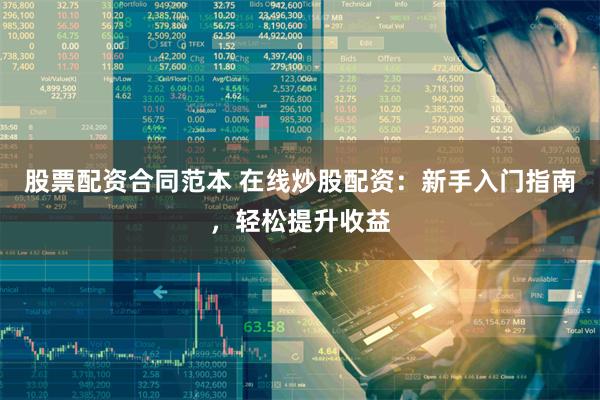 股票配资合同范本 在线炒股配资：新手入门指南，轻松提升收益