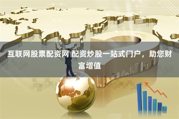 互联网股票配资网 配资炒股一站式门户，助您财富增值