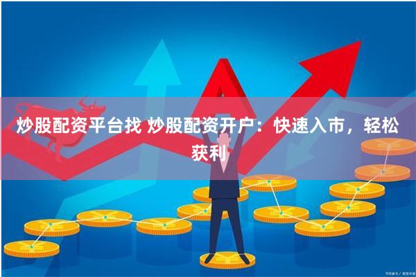 炒股配资平台找 炒股配资开户：快速入市，轻松获利