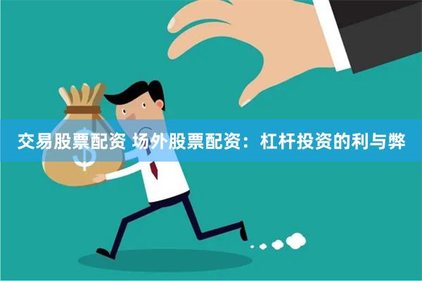 交易股票配资 场外股票配资：杠杆投资的利与弊
