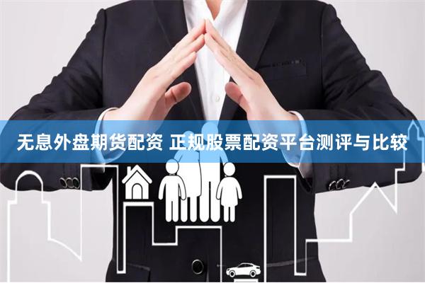 无息外盘期货配资 正规股票配资平台测评与比较
