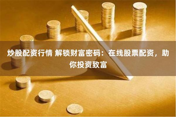 炒股配资行情 解锁财富密码：在线股票配资，助你投资致富