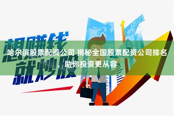 哈尔滨股票配资公司 揭秘全国股票配资公司排名，助你投资更从容