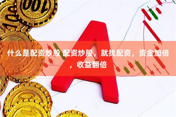 什么是配资炒股 配资炒股，就找配资，资金加倍，收益翻倍