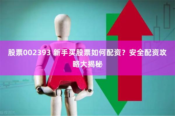 股票002393 新手买股票如何配资？安全配资攻略大揭秘