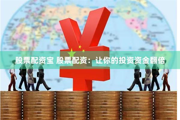 股票配资宝 股票配资：让你的投资资金翻倍