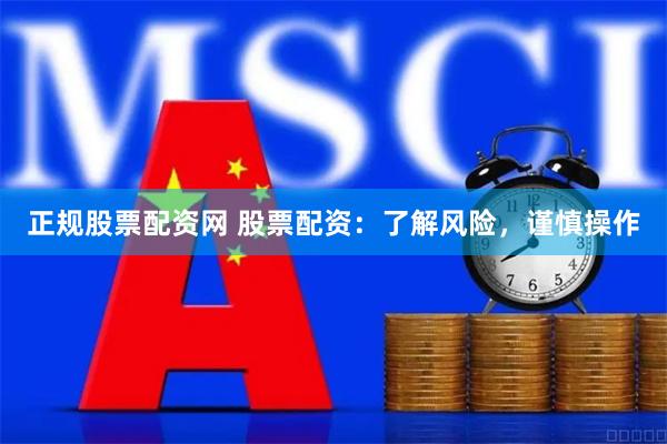 正规股票配资网 股票配资：了解风险，谨慎操作