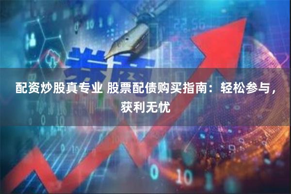 配资炒股真专业 股票配债购买指南：轻松参与，获利无忧