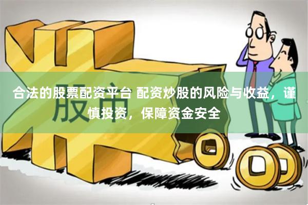 合法的股票配资平台 配资炒股的风险与收益，谨慎投资，保障资金安全