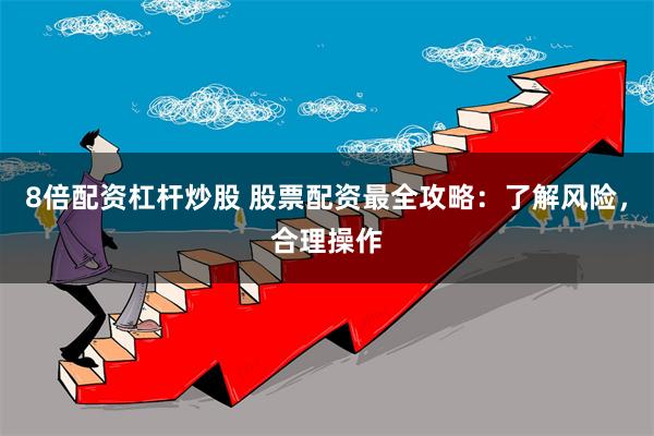 8倍配资杠杆炒股 股票配资最全攻略：了解风险，合理操作