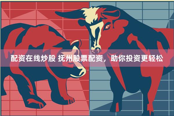 配资在线炒股 抚州股票配资，助你投资更轻松