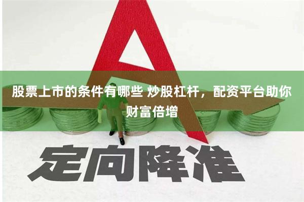 股票上市的条件有哪些 炒股杠杆，配资平台助你财富倍增