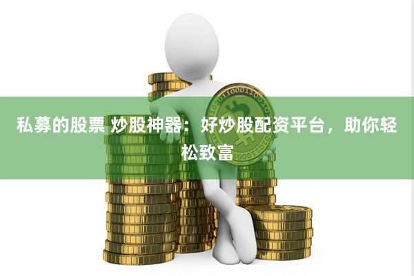 私募的股票 炒股神器：好炒股配资平台，助你轻松致富