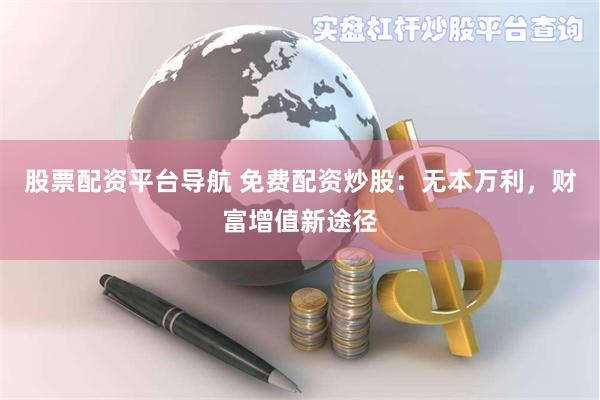 股票配资平台导航 免费配资炒股：无本万利，财富增值新途径